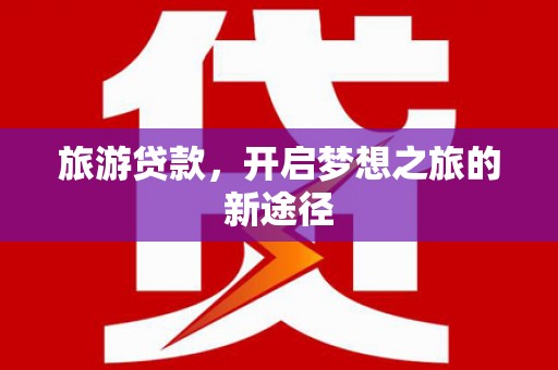 员山旅游贷款，开启梦想之旅的新途径