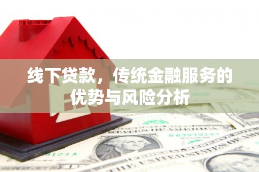 员山线下贷款，传统金融服务的优势与风险分析