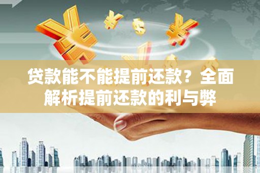 员山贷款能不能提前还款？全面解析提前还款的利与弊