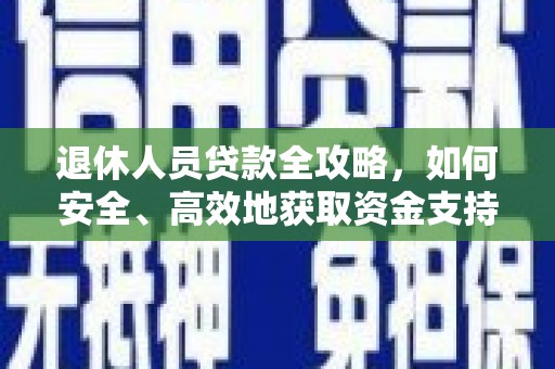 员山退休人员贷款全攻略，如何安全、高效地获取资金支持