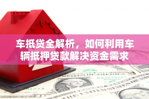 员山车抵贷全解析，如何利用车辆抵押贷款解决资金需求