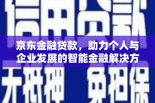 员山京东金融贷款，助力个人与企业发展的智能金融解决方案