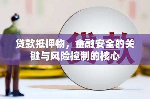 员山贷款抵押物，金融安全的关键与风险控制的核心