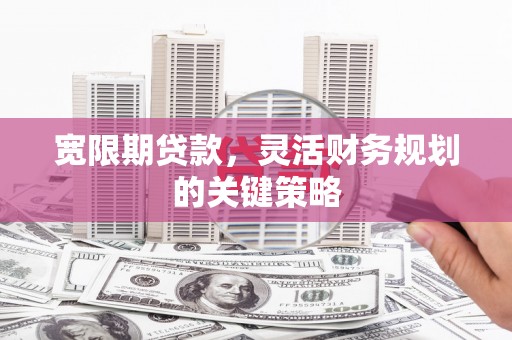 员山宽限期贷款，灵活财务规划的关键策略