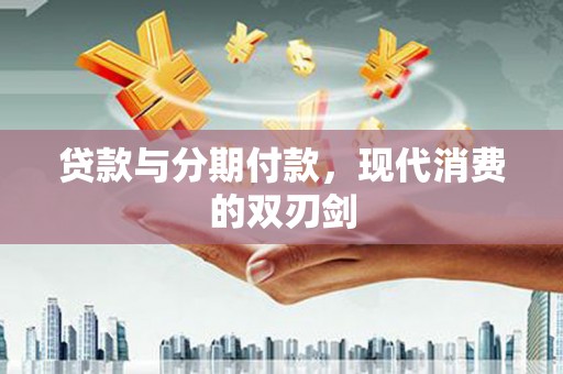 员山贷款与分期付款，现代消费的双刃剑