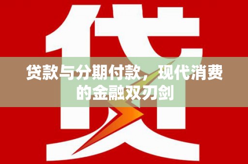 员山贷款与分期付款，现代消费的金融双刃剑