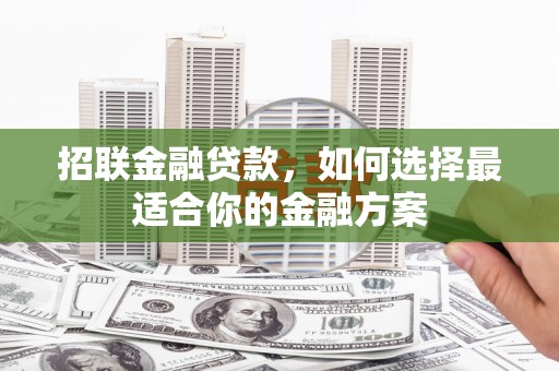员山招联金融贷款，如何选择最适合你的金融方案