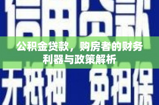 员山公积金贷款，购房者的财务利器与政策解析