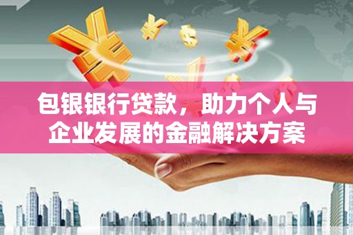 员山包银银行贷款，助力个人与企业发展的金融解决方案