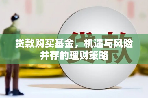 员山贷款购买基金，机遇与风险并存的理财策略