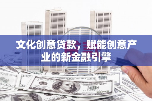 员山文化创意贷款，赋能创意产业的新金融引擎