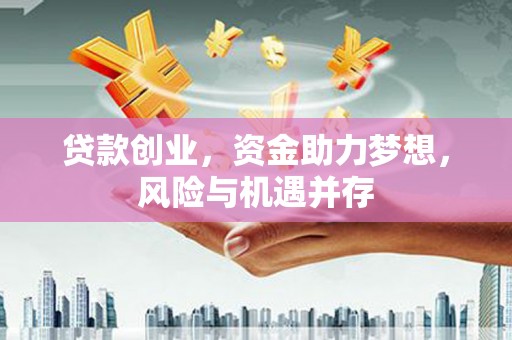 员山贷款创业，资金助力梦想，风险与机遇并存