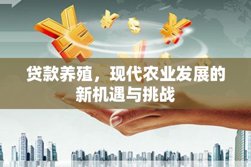 员山贷款养殖，现代农业发展的新机遇与挑战