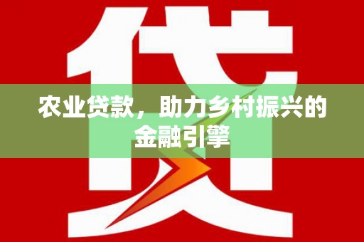 员山农业贷款，助力乡村振兴的金融引擎