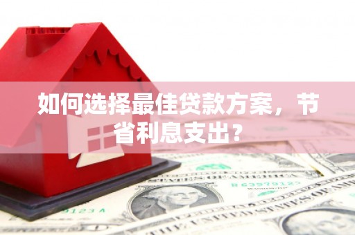 员山如何选择最佳贷款方案，节省利息支出？