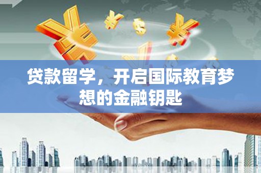 员山贷款留学，开启国际教育梦想的金融钥匙