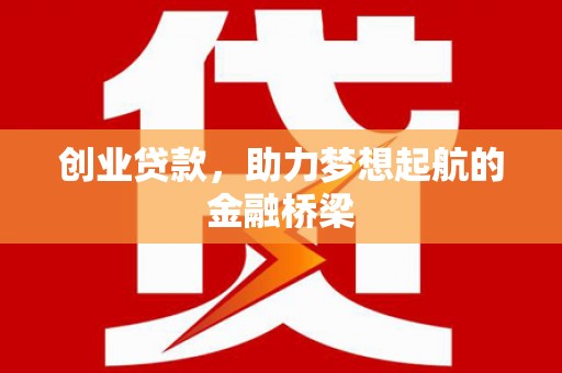 员山创业贷款，助力梦想起航的金融桥梁