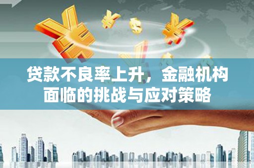 员山贷款不良率上升，金融机构面临的挑战与应对策略