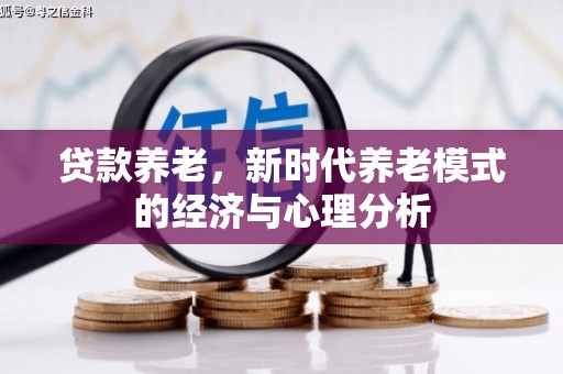 员山贷款养老，新时代养老模式的经济与心理分析