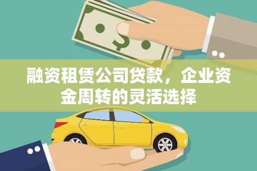 员山融资租赁公司贷款，企业资金周转的灵活选择