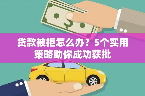 员山贷款被拒怎么办？5个实用策略助你成功获批
