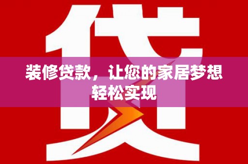 员山装修贷款，让您的家居梦想轻松实现