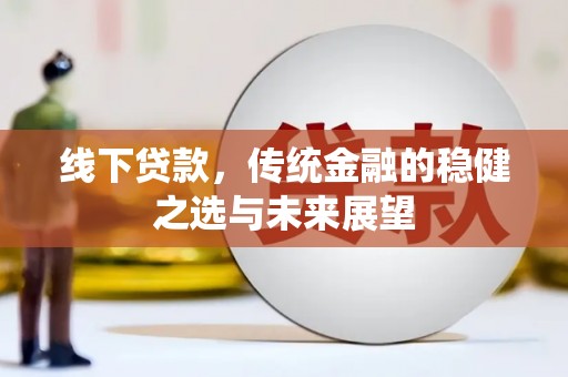 员山线下贷款，传统金融的稳健之选与未来展望