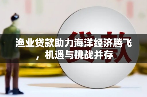 员山渔业贷款助力海洋经济腾飞，机遇与挑战并存