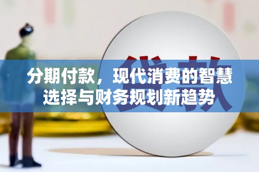 员山分期付款，现代消费的智慧选择与财务规划新趋势