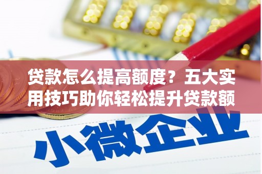 员山贷款怎么提高额度？五大实用技巧助你轻松提升贷款额度