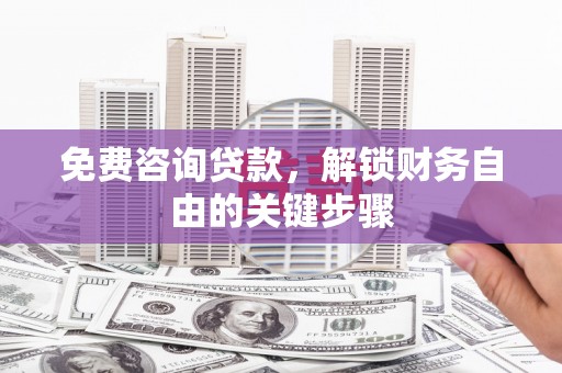 员山免费咨询贷款，解锁财务自由的关键步骤