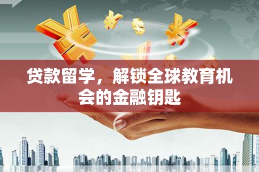 员山贷款留学，解锁全球教育机会的金融钥匙