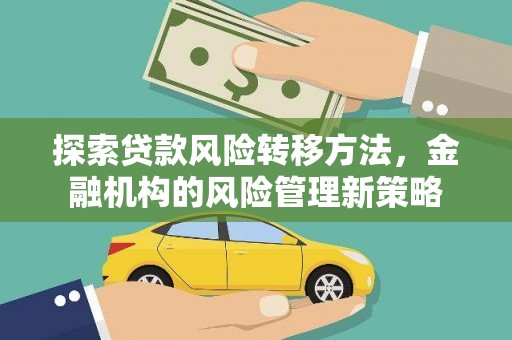 员山探索贷款风险转移方法，金融机构的风险管理新策略