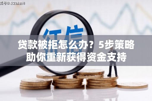 员山贷款被拒怎么办？5步策略助你重新获得资金支持