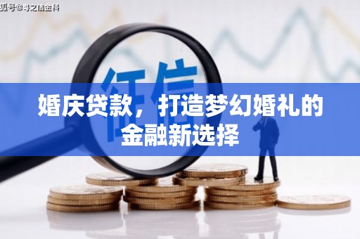 员山婚庆贷款，打造梦幻婚礼的金融新选择