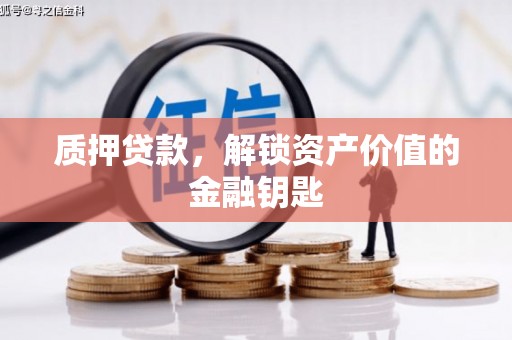 员山质押贷款，解锁资产价值的金融钥匙