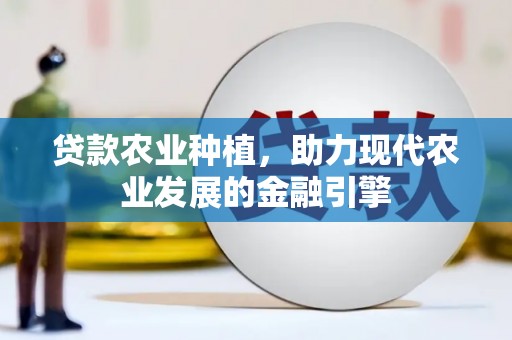 员山贷款农业种植，助力现代农业发展的金融引擎