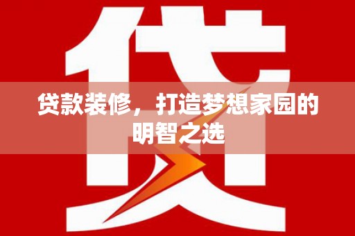 员山贷款装修，打造梦想家园的明智之选