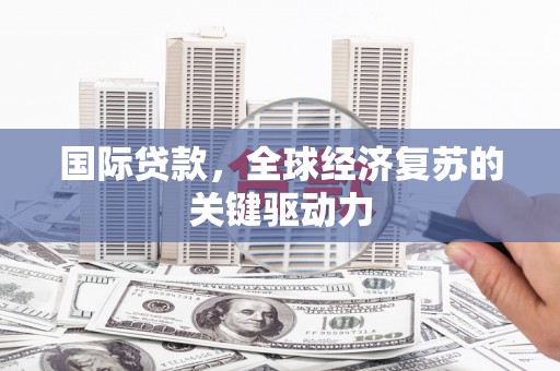 员山国际贷款，全球经济复苏的关键驱动力