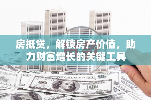 员山房抵贷，解锁房产价值，助力财富增长的关键工具