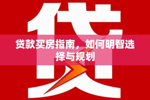 员山贷款买房指南，如何明智选择与规划