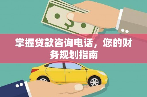 员山掌握贷款咨询电话，您的财务规划指南