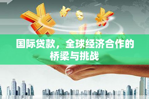 员山国际贷款，全球经济合作的桥梁与挑战