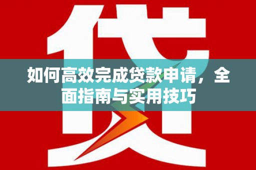员山如何高效完成贷款申请，全面指南与实用技巧
