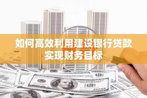 员山如何高效利用建设银行贷款实现财务目标