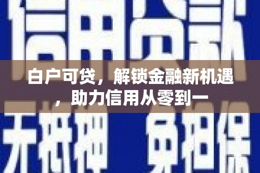 员山白户可贷，解锁金融新机遇，助力信用从零到一