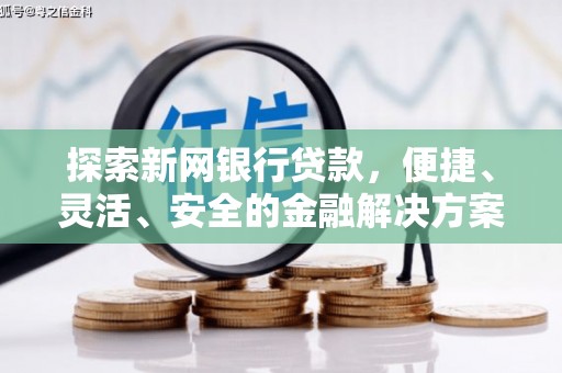 员山探索新网银行贷款，便捷、灵活、安全的金融解决方案
