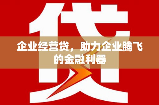 员山企业经营贷，助力企业腾飞的金融利器