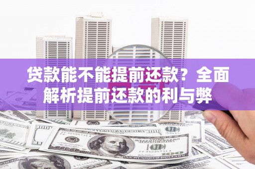 员山贷款能不能提前还款？全面解析提前还款的利与弊