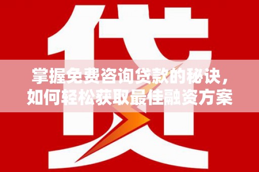 员山掌握免费咨询贷款的秘诀，如何轻松获取最佳融资方案